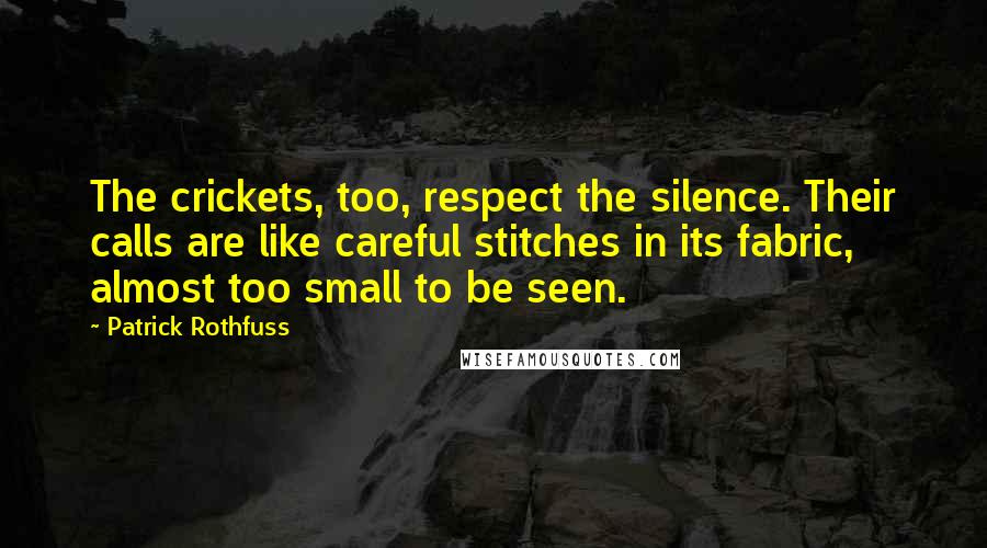 Patrick Rothfuss Quotes: The crickets, too, respect the silence. Their calls are like careful stitches in its fabric, almost too small to be seen.