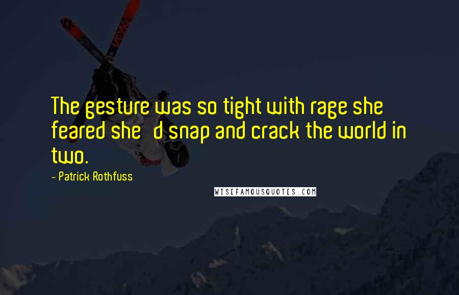 Patrick Rothfuss Quotes: The gesture was so tight with rage she feared she'd snap and crack the world in two.