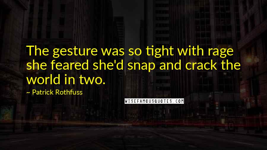 Patrick Rothfuss Quotes: The gesture was so tight with rage she feared she'd snap and crack the world in two.