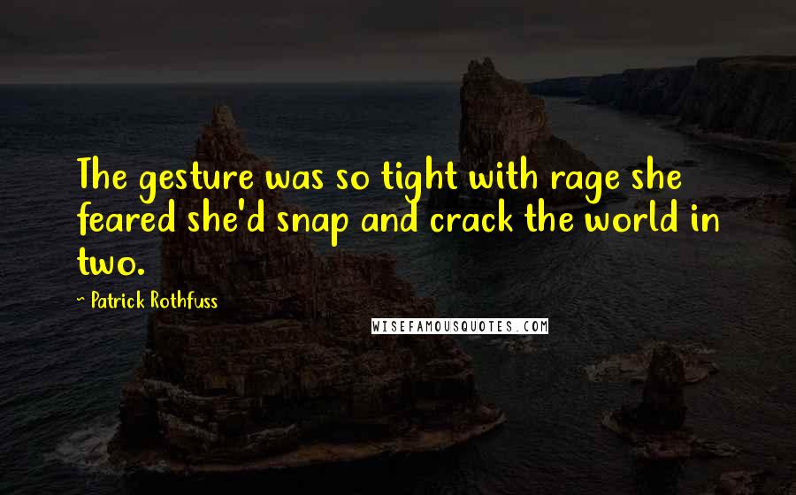 Patrick Rothfuss Quotes: The gesture was so tight with rage she feared she'd snap and crack the world in two.