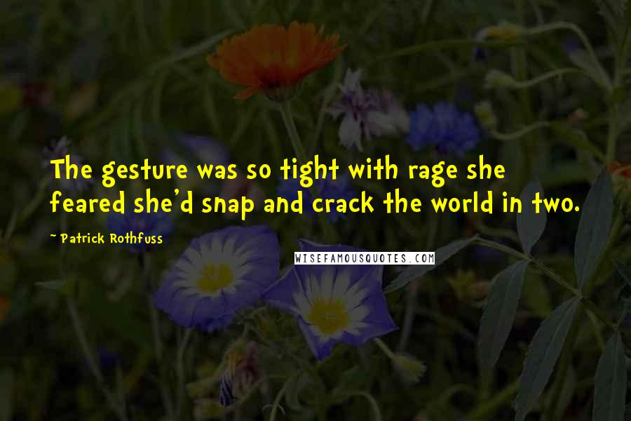 Patrick Rothfuss Quotes: The gesture was so tight with rage she feared she'd snap and crack the world in two.