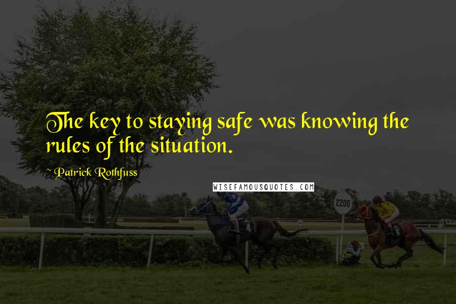 Patrick Rothfuss Quotes: The key to staying safe was knowing the rules of the situation.