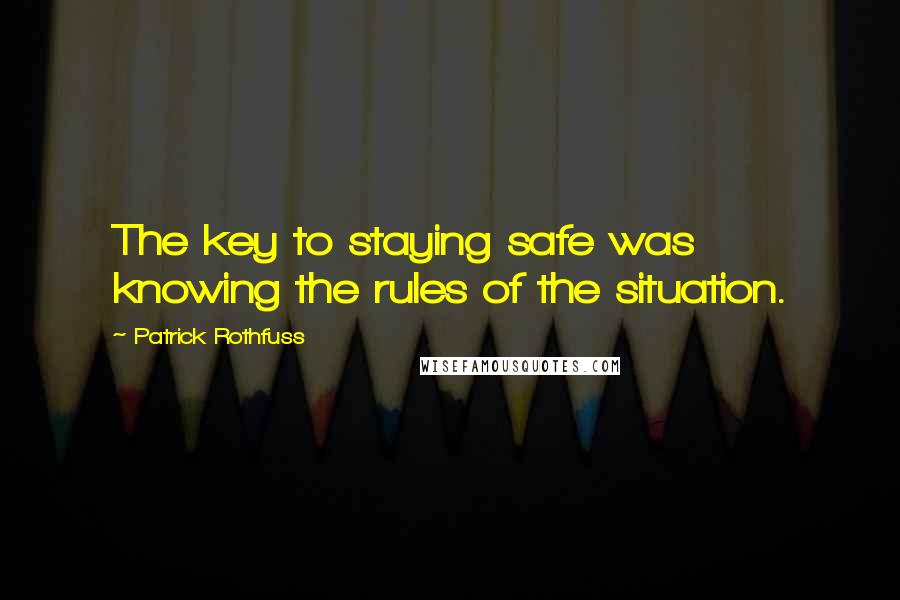 Patrick Rothfuss Quotes: The key to staying safe was knowing the rules of the situation.