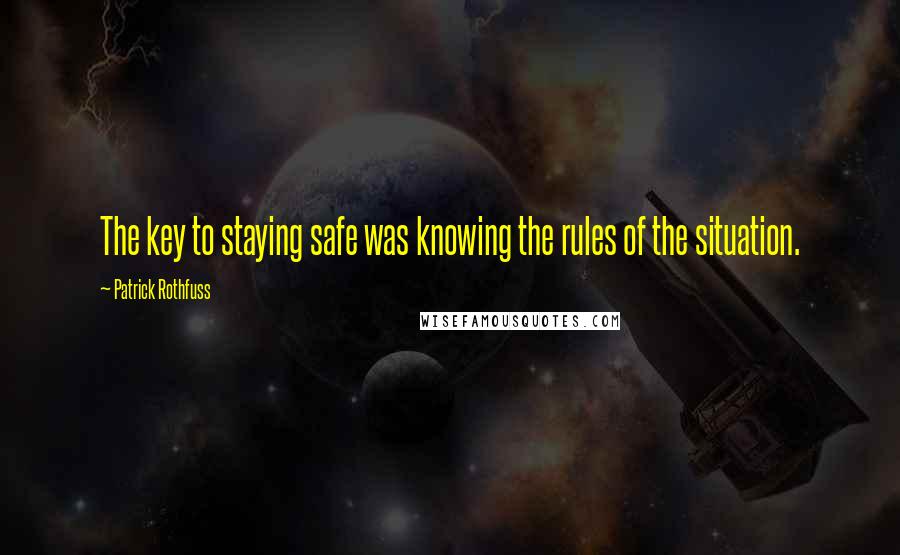 Patrick Rothfuss Quotes: The key to staying safe was knowing the rules of the situation.