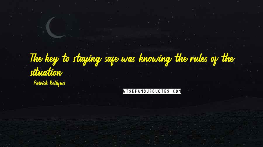 Patrick Rothfuss Quotes: The key to staying safe was knowing the rules of the situation.