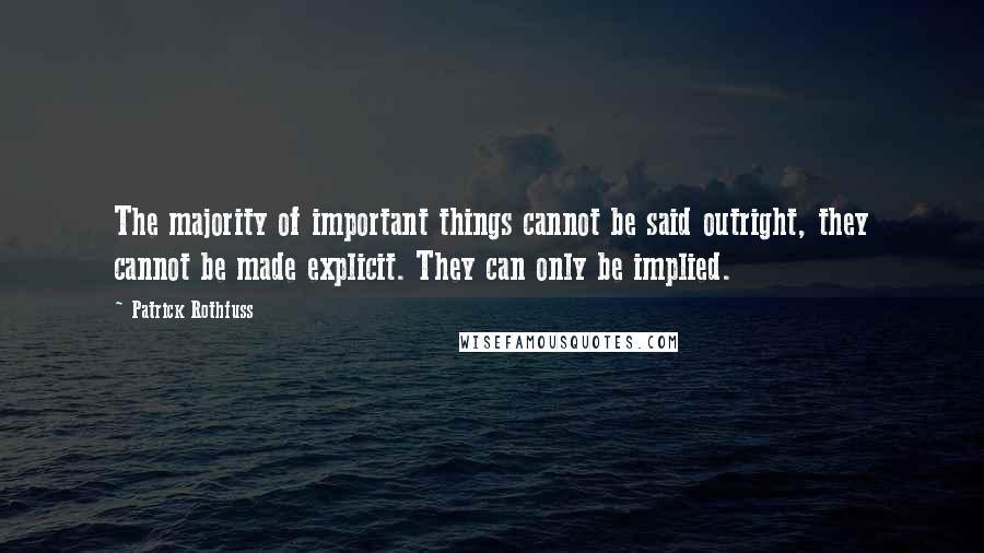 Patrick Rothfuss Quotes: The majority of important things cannot be said outright, they cannot be made explicit. They can only be implied.