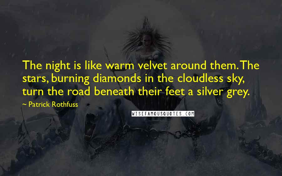 Patrick Rothfuss Quotes: The night is like warm velvet around them. The stars, burning diamonds in the cloudless sky, turn the road beneath their feet a silver grey.