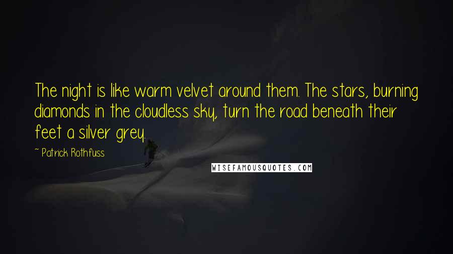 Patrick Rothfuss Quotes: The night is like warm velvet around them. The stars, burning diamonds in the cloudless sky, turn the road beneath their feet a silver grey.