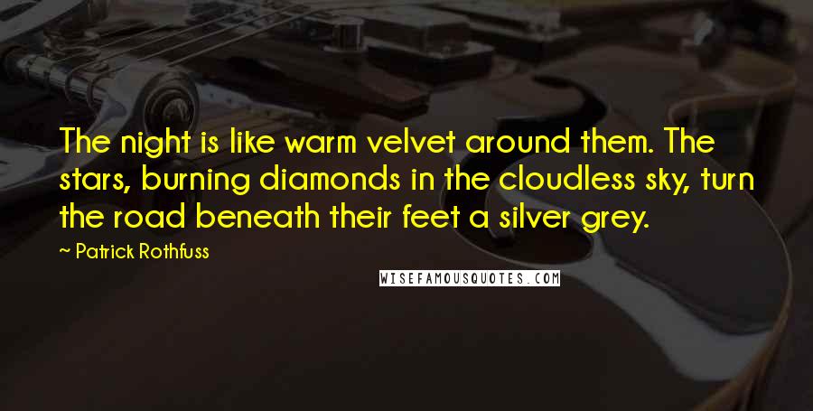 Patrick Rothfuss Quotes: The night is like warm velvet around them. The stars, burning diamonds in the cloudless sky, turn the road beneath their feet a silver grey.