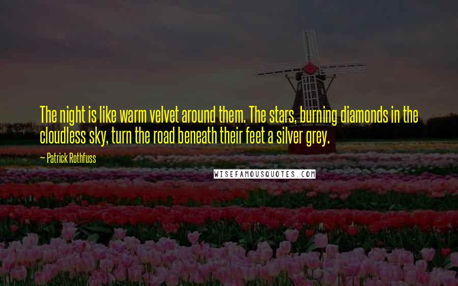 Patrick Rothfuss Quotes: The night is like warm velvet around them. The stars, burning diamonds in the cloudless sky, turn the road beneath their feet a silver grey.