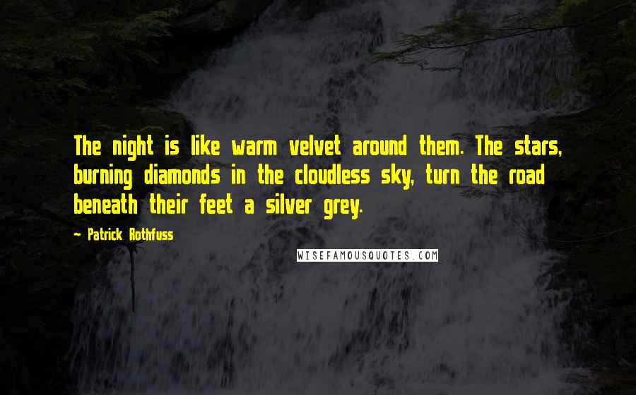 Patrick Rothfuss Quotes: The night is like warm velvet around them. The stars, burning diamonds in the cloudless sky, turn the road beneath their feet a silver grey.