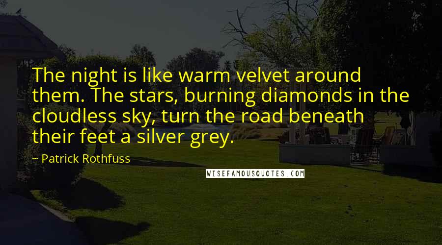 Patrick Rothfuss Quotes: The night is like warm velvet around them. The stars, burning diamonds in the cloudless sky, turn the road beneath their feet a silver grey.