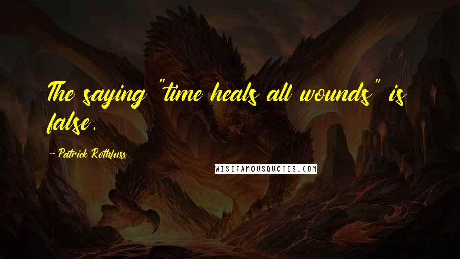 Patrick Rothfuss Quotes: The saying "time heals all wounds" is false.