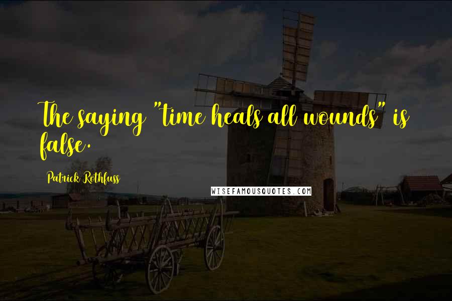 Patrick Rothfuss Quotes: The saying "time heals all wounds" is false.