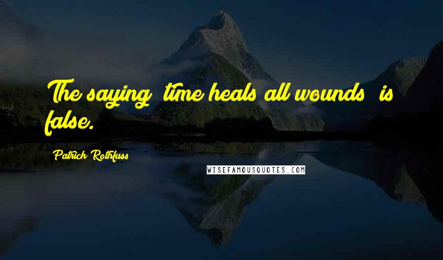 Patrick Rothfuss Quotes: The saying "time heals all wounds" is false.