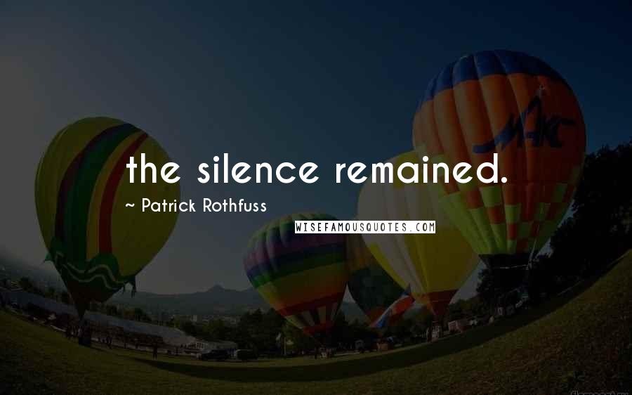 Patrick Rothfuss Quotes: the silence remained.