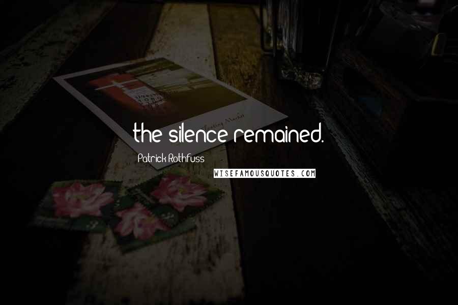 Patrick Rothfuss Quotes: the silence remained.