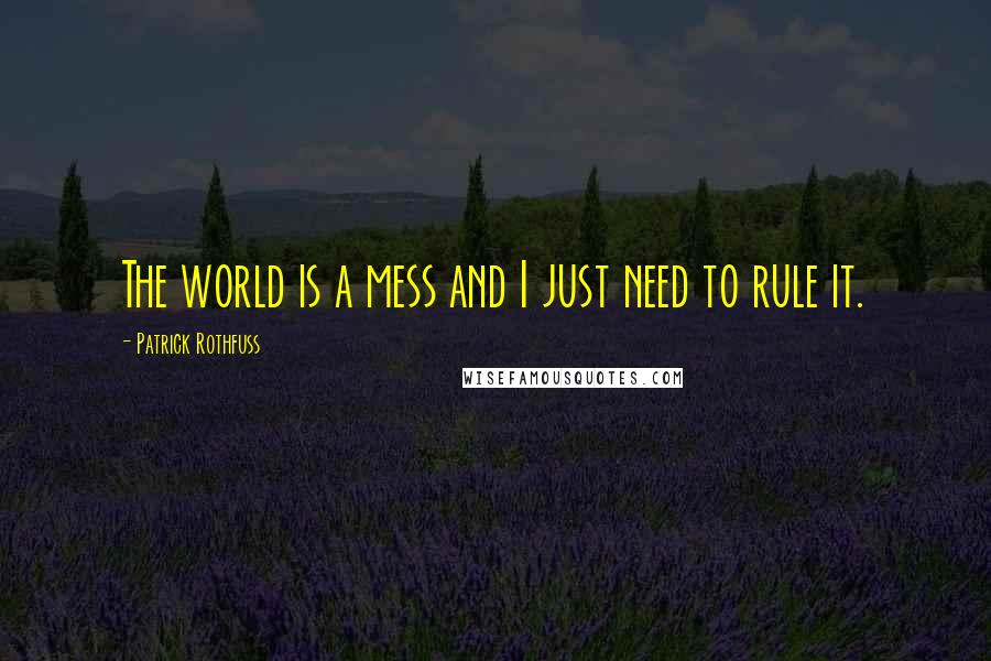 Patrick Rothfuss Quotes: The world is a mess and I just need to rule it.