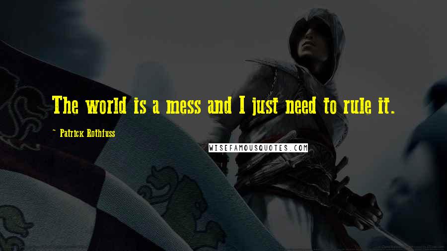 Patrick Rothfuss Quotes: The world is a mess and I just need to rule it.