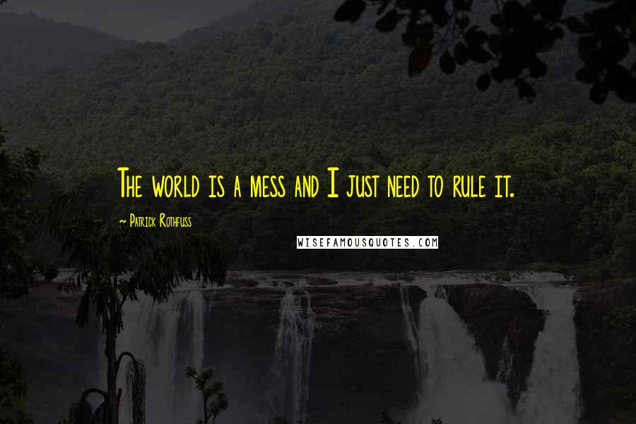 Patrick Rothfuss Quotes: The world is a mess and I just need to rule it.