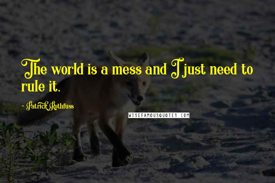 Patrick Rothfuss Quotes: The world is a mess and I just need to rule it.