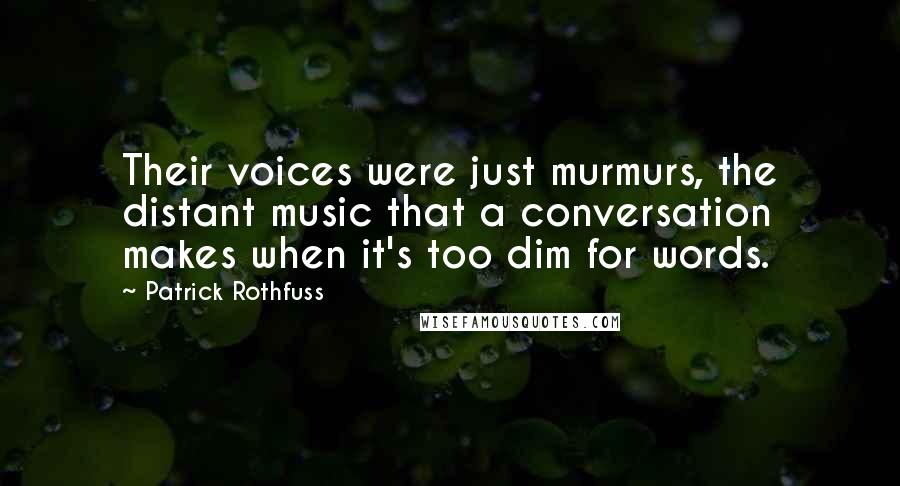 Patrick Rothfuss Quotes: Their voices were just murmurs, the distant music that a conversation makes when it's too dim for words.