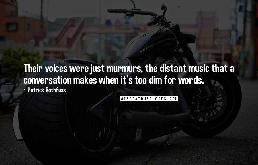 Patrick Rothfuss Quotes: Their voices were just murmurs, the distant music that a conversation makes when it's too dim for words.