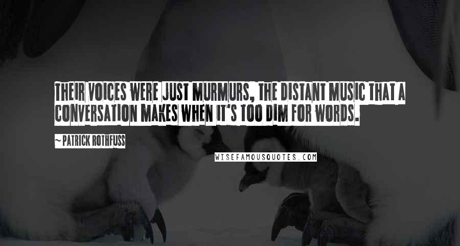 Patrick Rothfuss Quotes: Their voices were just murmurs, the distant music that a conversation makes when it's too dim for words.