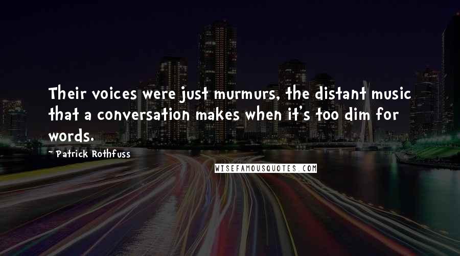 Patrick Rothfuss Quotes: Their voices were just murmurs, the distant music that a conversation makes when it's too dim for words.