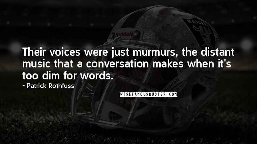 Patrick Rothfuss Quotes: Their voices were just murmurs, the distant music that a conversation makes when it's too dim for words.