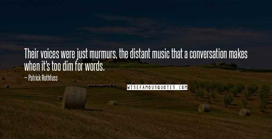 Patrick Rothfuss Quotes: Their voices were just murmurs, the distant music that a conversation makes when it's too dim for words.
