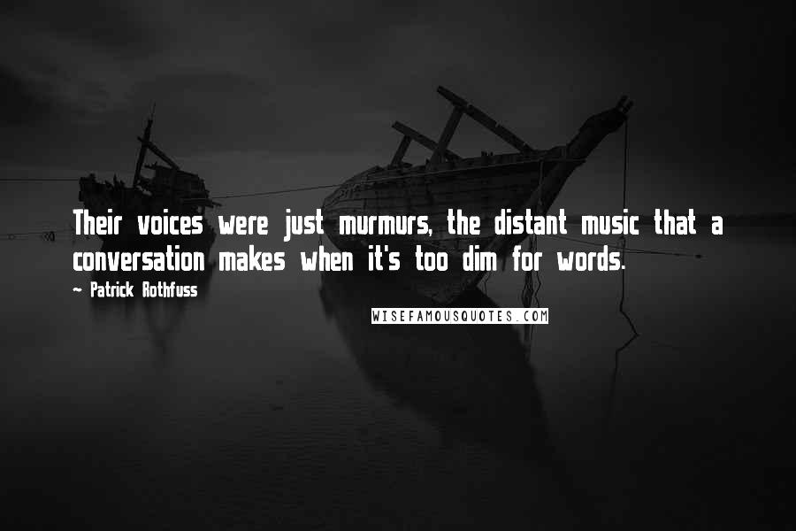 Patrick Rothfuss Quotes: Their voices were just murmurs, the distant music that a conversation makes when it's too dim for words.