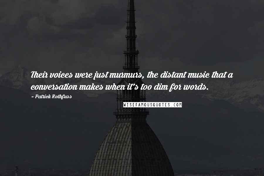 Patrick Rothfuss Quotes: Their voices were just murmurs, the distant music that a conversation makes when it's too dim for words.