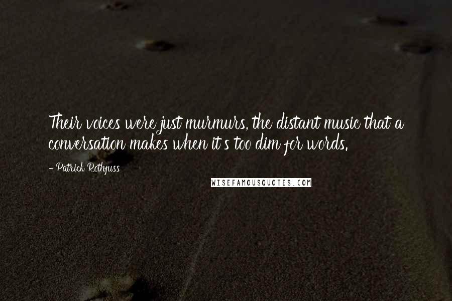 Patrick Rothfuss Quotes: Their voices were just murmurs, the distant music that a conversation makes when it's too dim for words.