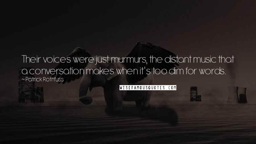Patrick Rothfuss Quotes: Their voices were just murmurs, the distant music that a conversation makes when it's too dim for words.