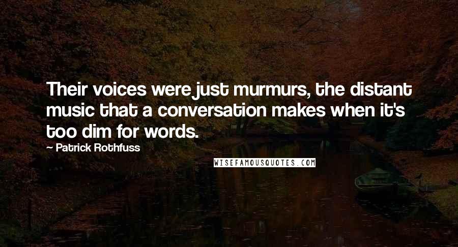 Patrick Rothfuss Quotes: Their voices were just murmurs, the distant music that a conversation makes when it's too dim for words.