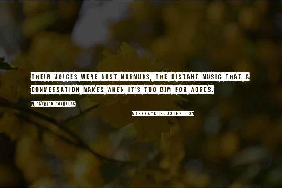 Patrick Rothfuss Quotes: Their voices were just murmurs, the distant music that a conversation makes when it's too dim for words.