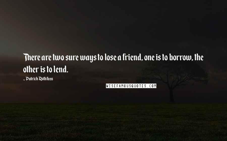Patrick Rothfuss Quotes: There are two sure ways to lose a friend, one is to borrow, the other is to lend.
