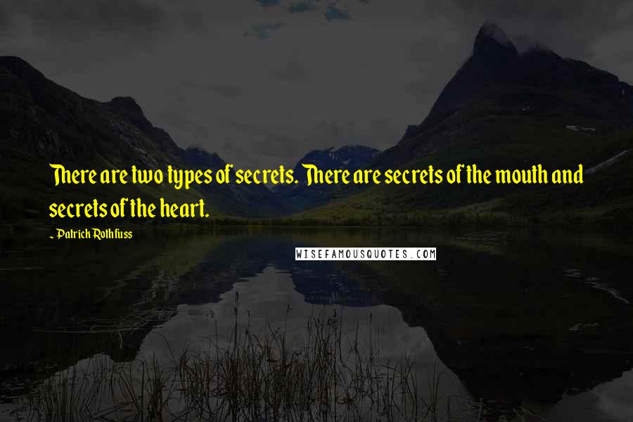 Patrick Rothfuss Quotes: There are two types of secrets. There are secrets of the mouth and secrets of the heart.