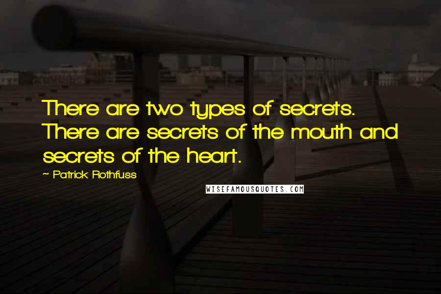 Patrick Rothfuss Quotes: There are two types of secrets. There are secrets of the mouth and secrets of the heart.