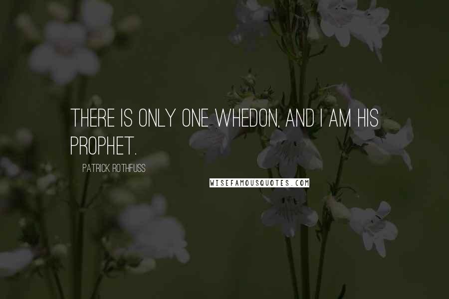 Patrick Rothfuss Quotes: There is only one Whedon, and I am his prophet.