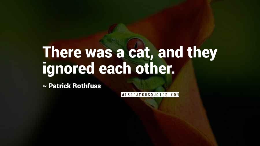 Patrick Rothfuss Quotes: There was a cat, and they ignored each other.