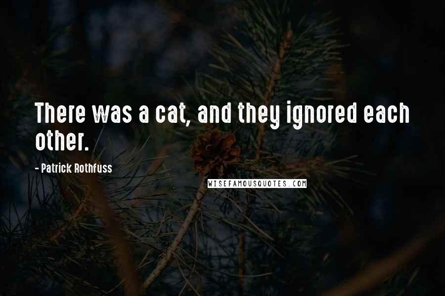 Patrick Rothfuss Quotes: There was a cat, and they ignored each other.