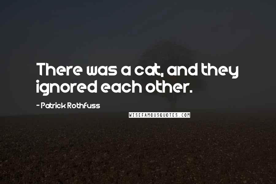 Patrick Rothfuss Quotes: There was a cat, and they ignored each other.