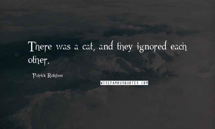 Patrick Rothfuss Quotes: There was a cat, and they ignored each other.