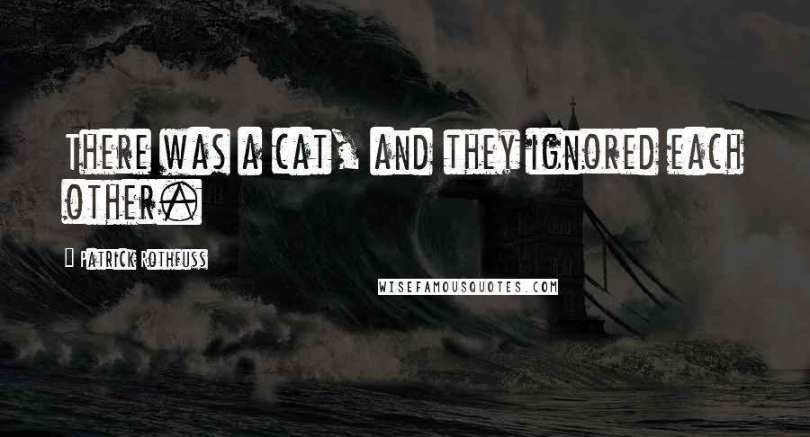 Patrick Rothfuss Quotes: There was a cat, and they ignored each other.