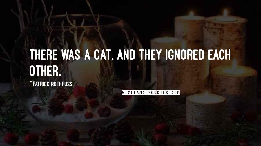 Patrick Rothfuss Quotes: There was a cat, and they ignored each other.