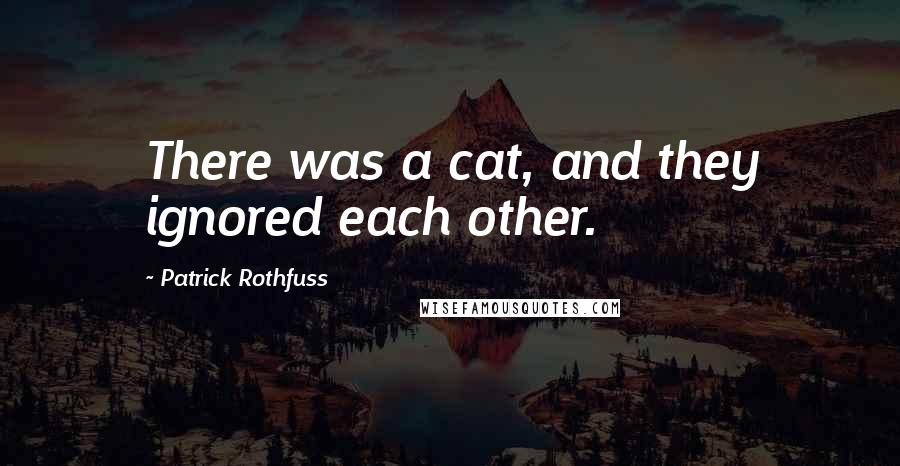Patrick Rothfuss Quotes: There was a cat, and they ignored each other.
