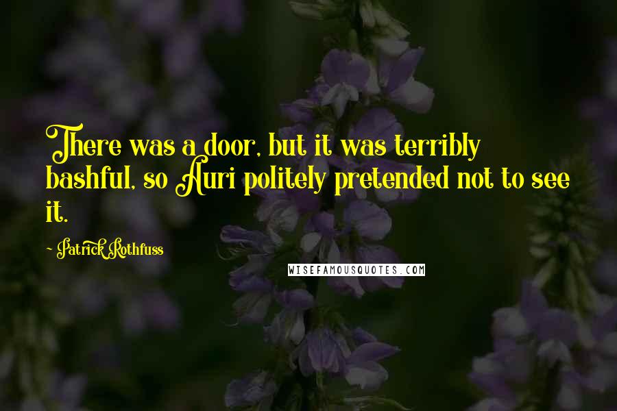 Patrick Rothfuss Quotes: There was a door, but it was terribly bashful, so Auri politely pretended not to see it.