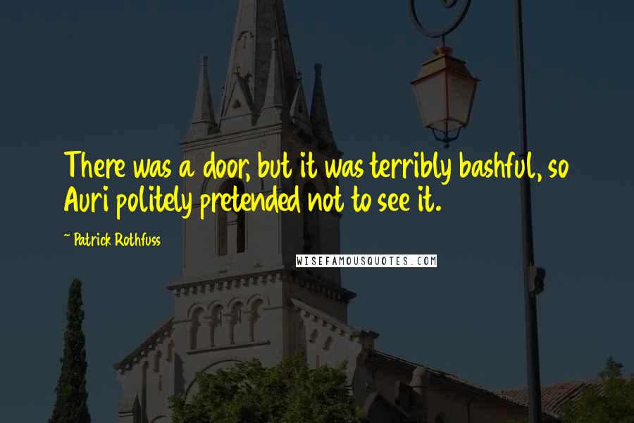 Patrick Rothfuss Quotes: There was a door, but it was terribly bashful, so Auri politely pretended not to see it.